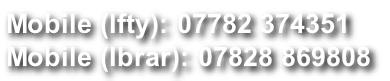 Mobile (Ifty): 07782 374351 Mobile (Ibrar): 07828 869808