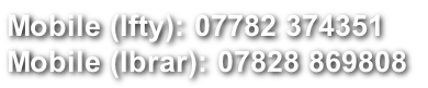 Mobile (Ifty): 07782 374351 Mobile (Ibrar): 07828 869808